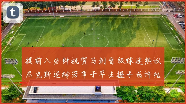提前八分钟祝贺马刺晋级球迷热议尼克斯逆转若华子早去握手或许结果不同