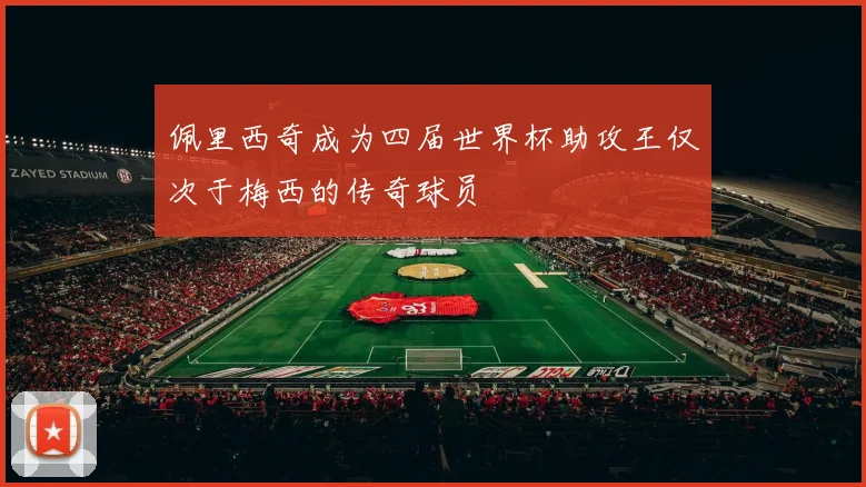 佩里西奇成为四届世界杯助攻王仅次于梅西的传奇球员